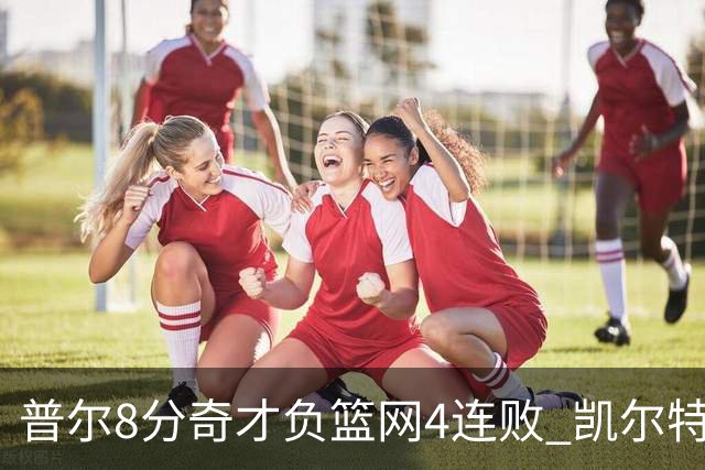 普尔8分奇才负篮网4连败 凯尔特人力克尼克斯